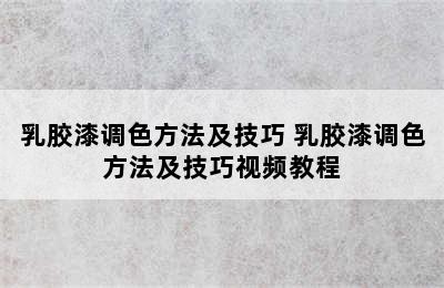 乳胶漆调色方法及技巧 乳胶漆调色方法及技巧视频教程